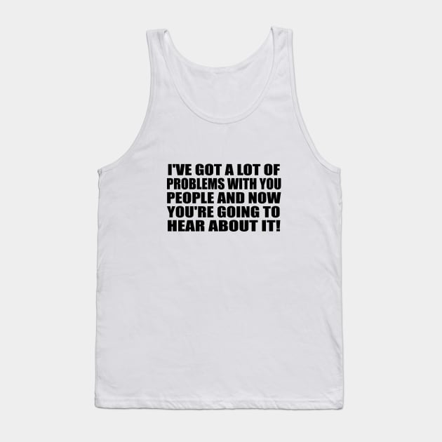 I've got a lot of problems with you people and now you're going to hear about it Tank Top by It'sMyTime